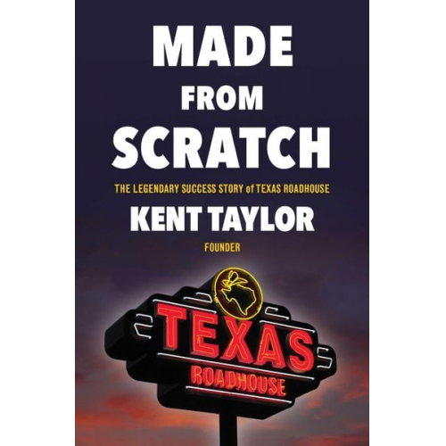 Kent Taylor - Made from Scratch: The Legendary Success Story of Texas Roadhouse