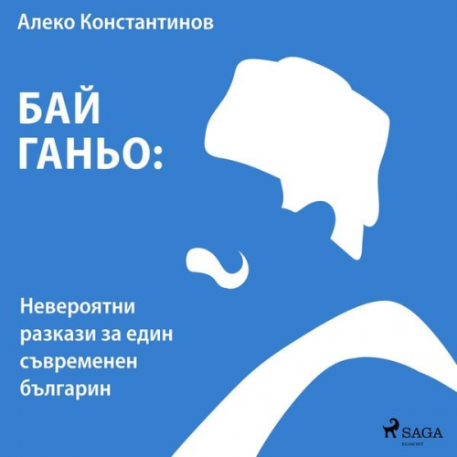 Алеко Константинов - Бай Ганьо: Невероятни разкази за един съвременен българин