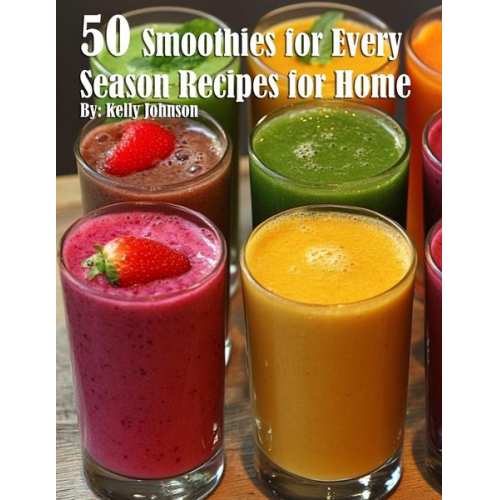 Kelly Johnson - 50 Smoothies for Every Season Recipes for Home