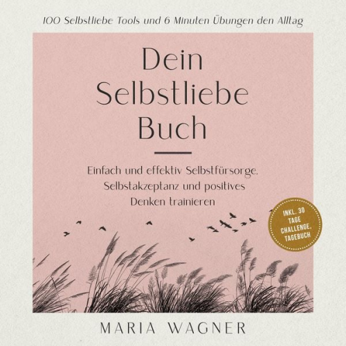 Maria Wagner - Dein Selbstliebe Buch: 100 Selbstliebe Tools und 6 Minuten Übungen den Alltag -Einfach und effektiv Selbstfürsorge, Selbstakzeptanz und positives Denken trainieren - inkl. 30 Tage Challenge, Tagebuch