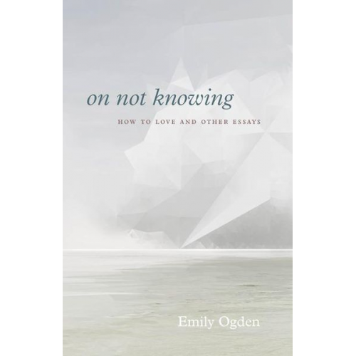 Emily Ogden - On Not Knowing