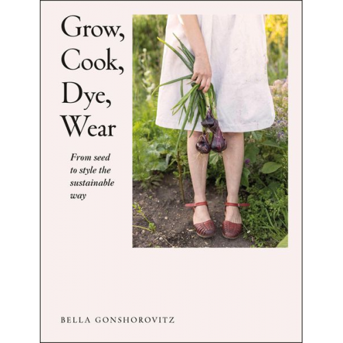 Bella Gonshorovitz - Grow, Cook, Dye, Wear