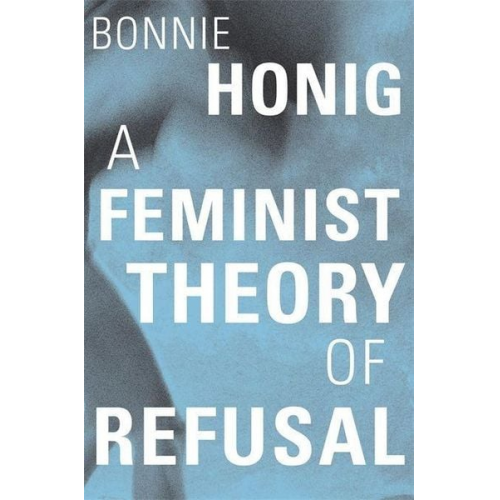 Bonnie Honig - A Feminist Theory of Refusal