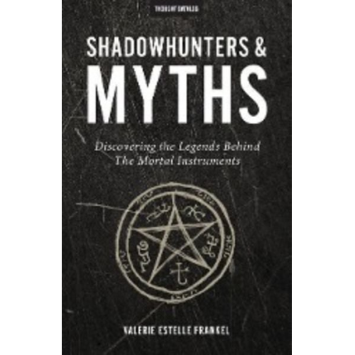 Valerie Estelle Frankel - Shadowhunters & Myths: Discovering the Legends Behind The Mortal Instruments