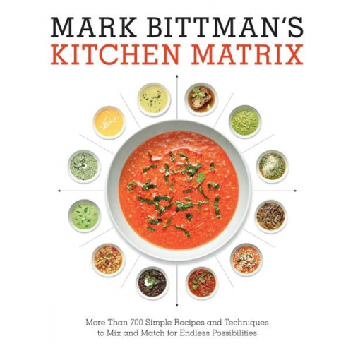 Mark Bittman - Mark Bittman's Kitchen Matrix: More Than 700 Simple Recipes and Techniques to Mix and Match for Endless Possibilities: A Cookbook