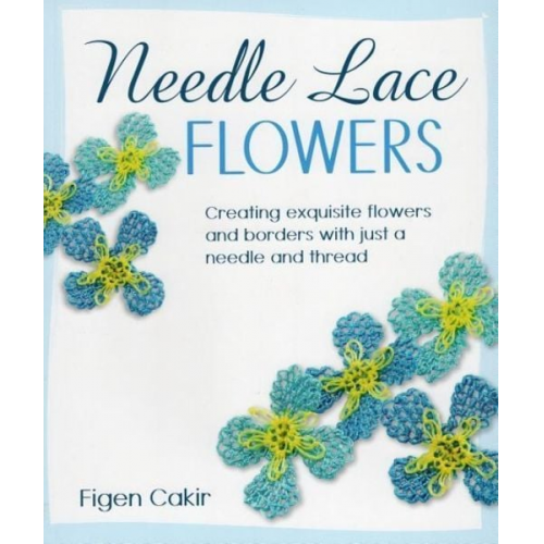 Figen Cakir - Needle Lace Flowers: Creating Exquisite Flowers and Borders with Just a Needle and Thread