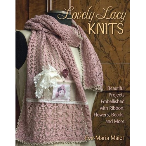 Eva-Maria Maier - Lovely Lacy Knits: Beautiful Projects Embellished with Ribbon, Flowers, Beads, and More