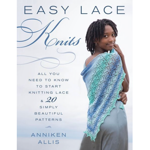 Anniken Allis - Easy Lace Knits: All You Need to Know to Start Knitting Lace & 20 Simply Beautiful Patterns