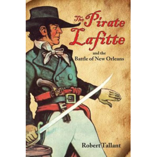 Robert Tallant - The Pirate Lafitte and the Battle of New Orleans