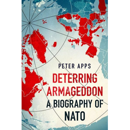 Peter Apps - Deterring Armageddon: A Biography of NATO