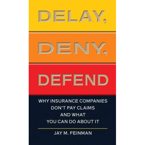 Jay M. Feinman - Delay, Deny, Defend: Why Insurance Companies Don't Pay Claims and What You Can Do about It