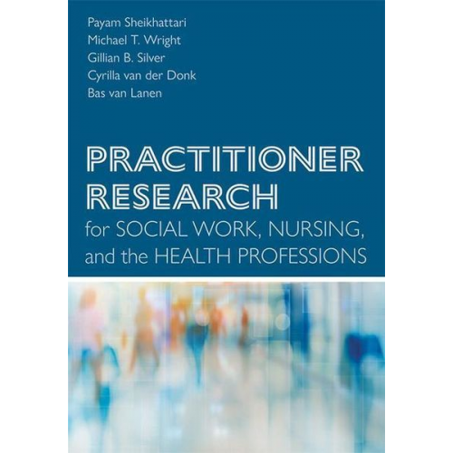 Payam Sheikhattari Michael T. Wright Gillian B. Silver Cyrilla van der Donk Bas van Lanen - Practitioner Research for Social Work, Nursing, and the Health Professions