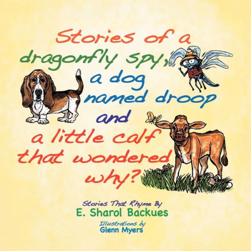 E. Sharol Backues - Stories of a dragonfly spy, a dog named droop and a little calf that wondered why?