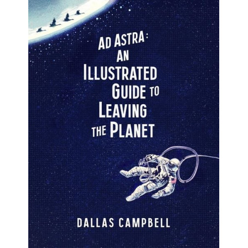 Dallas Campbell - Campbell, D: Ad Astra: An Illustrated Guide to Leaving the P