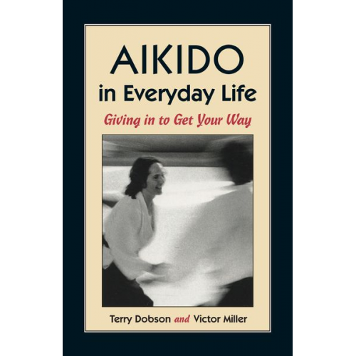 Terry Dobson Victor Miller - Aikido in Everyday Life: Giving in to Get Your Way Second Edition