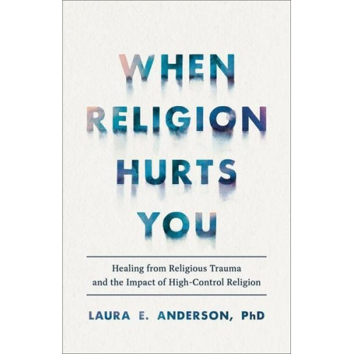 Laura E. Phd Anderson - When Religion Hurts You - Healing from Religious Trauma and the Impact of High-Control Religion