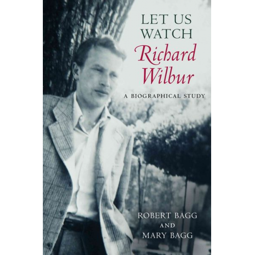 Robert Bagg Mary Bagg - Let Us Watch Richard Wilbur: A Biographical Study