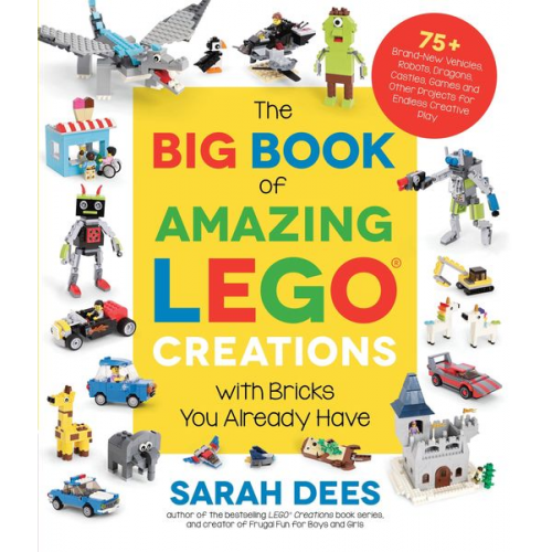 Sarah Dees - The Big Book of Amazing Lego Creations with Bricks You Already Have