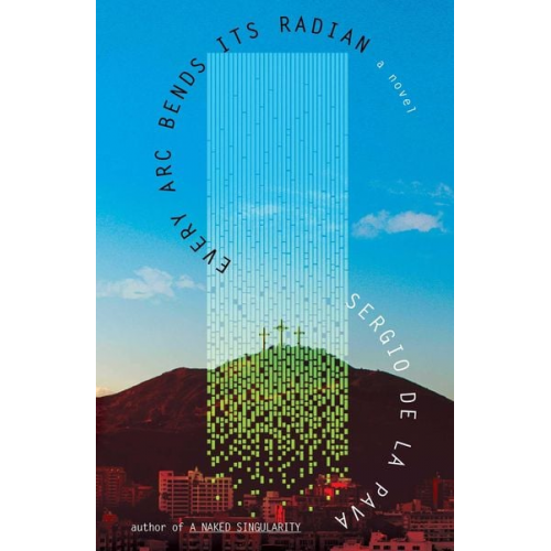 Sergio De La Pava - Every ARC Bends Its Radian