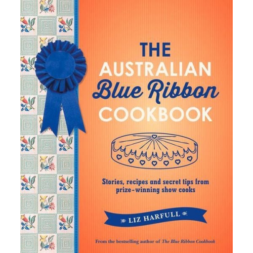 Liz Harfull - The Australian Blue Ribbon Cookbook: Stories, Recipes and Secret Tips from Prize-Winning Show Cooks