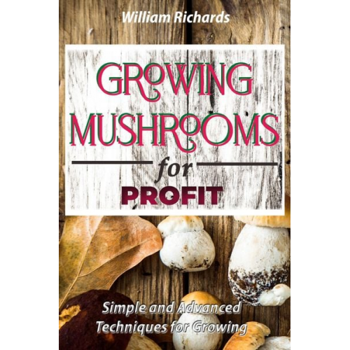 William Richards - GROWING MUSHROOMS for PROFIT - Simple and Advanced Techniques for Growing