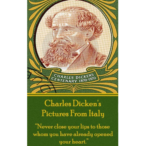 Charles Dickens - Charles Dicken's Pictures From Italy: "Never close your lips to those whom you have already opened your heart."