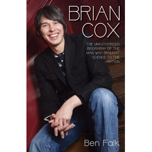 Ben Falk - Brian Cox - The Unauthorised Biography of the Man Who Brought Science to the Nation