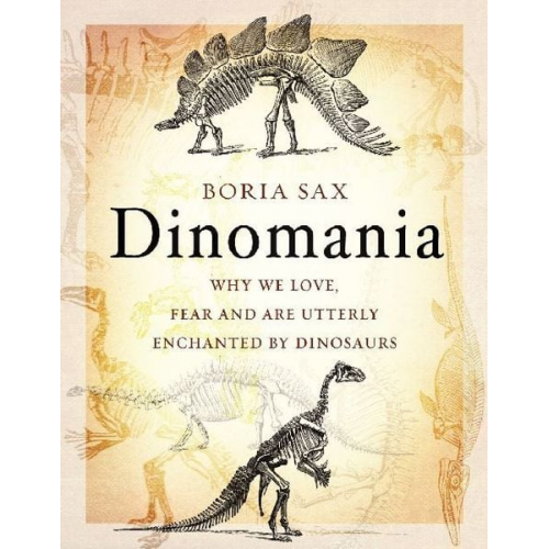 Boria Sax - Dinomania: Why We Love, Fear and Are Utterly Enchanted by Dinosaurs