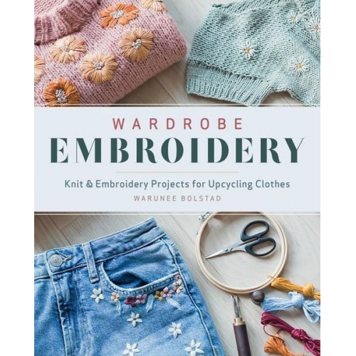 Warunee Bolstad - Wardrobe Embroidery: Knit & Embroidery Projects for Upcycling Clothes