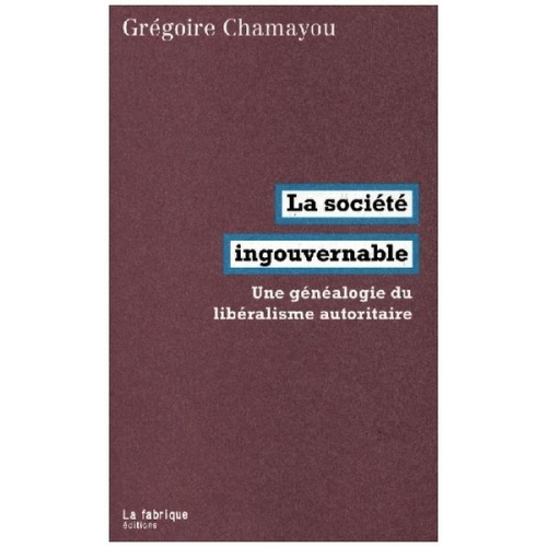 Gregoire Chamayou - La Societe Ingouvernable - Une Genealogie Du Liberalisme Autoritaire