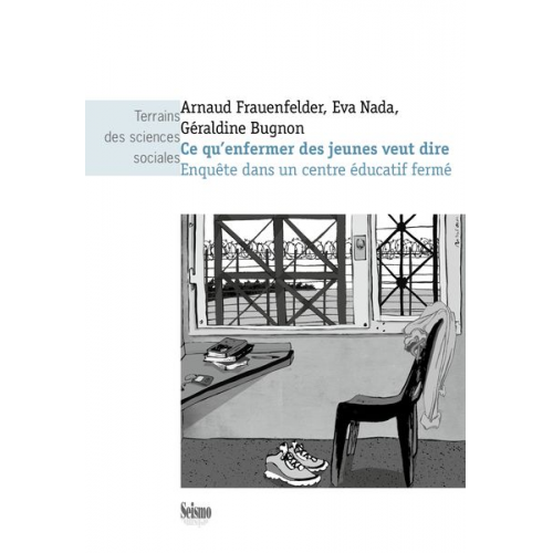 Arnaud Frauenfelder Eva Nada Géraldine Bugnon - Ce qu'enfermer des jeunes veut dire : Enquête dans un centre éducatif fermé