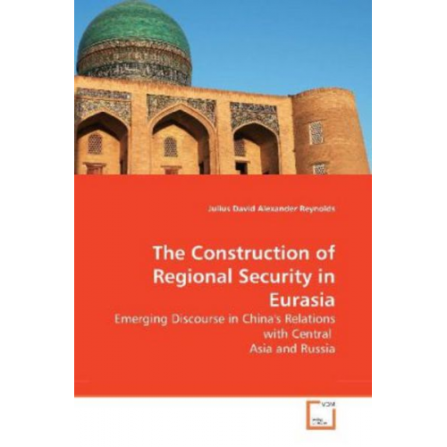 Julius David Alexander Reynolds - Reynolds, J: The Construction of Regional Security in Eurasi