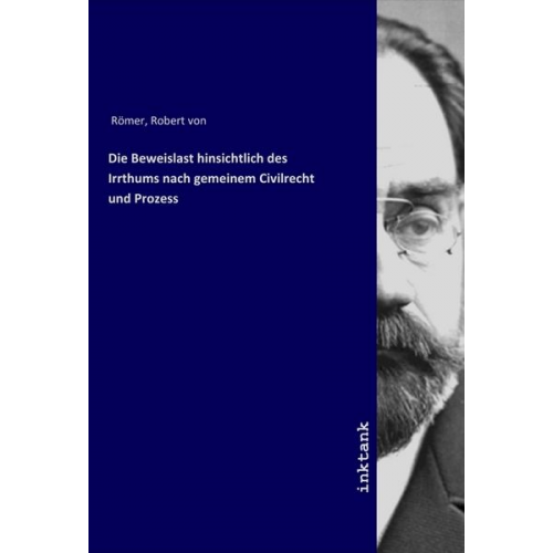 Robert Römer - Die Beweislast hinsichtlich des Irrthums nach gemeinem Civilrecht und Prozess