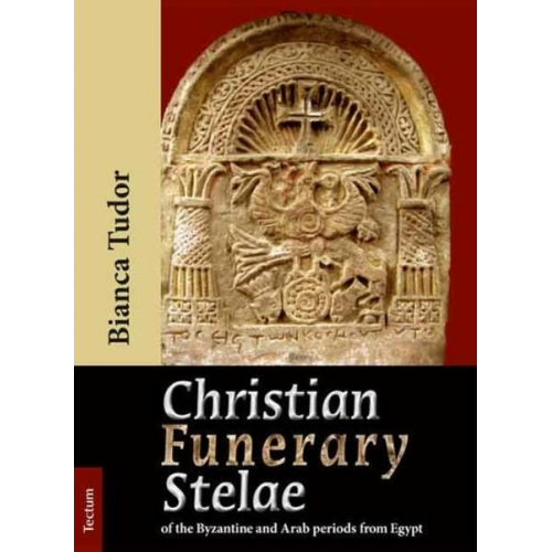 Bianca Tudor - Christian Funerary Stelae of the Byzantine and Arab periods from Egypt