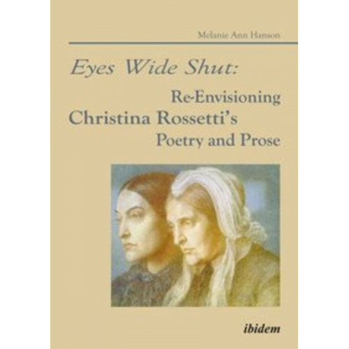 Melanie A. Hanson - Eyes Wide Shut: Re-Envisioning Christina Rossetti’s Poetry and Prose