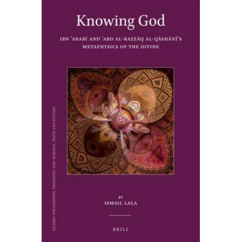 Ismail Lala - Knowing God: Ibn &#703;arab&#299; And &#703;abd Al-Razz&#257;q Al-Q&#257;sh&#257;n&#299;'s Metaphysics of the Divine