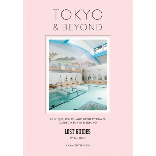 Anna Chittenden - Lost Guides - Tokyo & Beyond: A Unique, Stylish and Offbeat Travel Guide to Tokyo and Places Easily Reached from the City