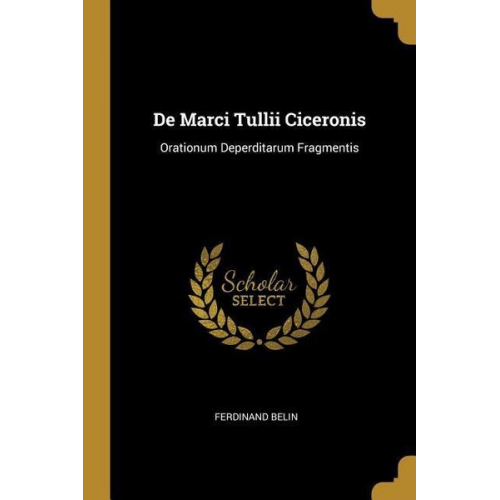 Ferdinand Belin - De Marci Tullii Ciceronis: Orationum Deperditarum Fragmentis