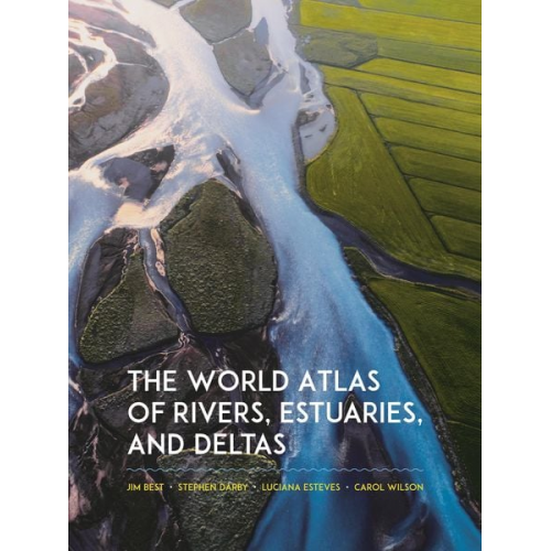 Carol Wilson Jim Best Luciana Esteves Stephen Darby - The World Atlas of Rivers, Estuaries, and Deltas