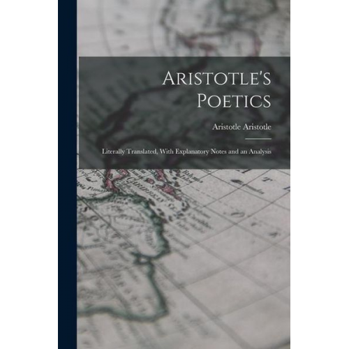 Aristotle Aristotle - Aristotle's Poetics: Literally Translated, With Explanatory Notes and an Analysis