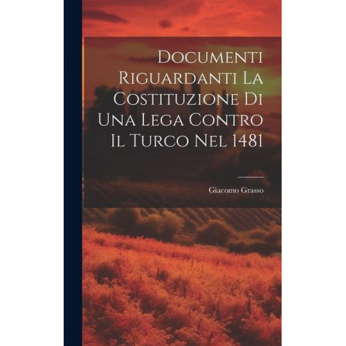 Giacomo Grasso - Documenti Riguardanti la Costituzione di Una Lega Contro il Turco nel 1481