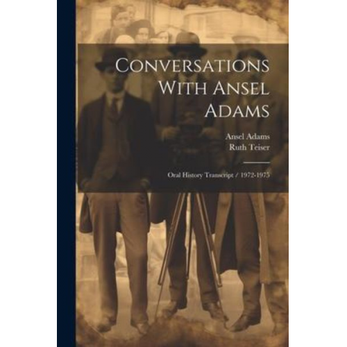 Ruth Teiser Ansel Adams - Conversations With Ansel Adams: Oral History Transcript / 1972-1975