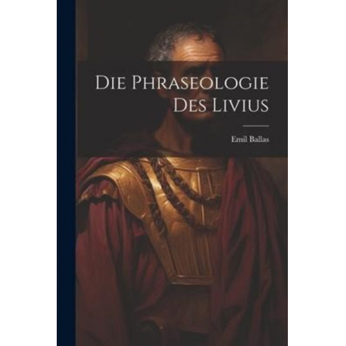 Emil Ballas - Die Phraseologie des Livius