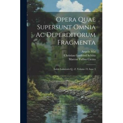 Marcus Tullius Cicero Angelo Mai - Opera Quae Supersunt Omnia Ac Deperditorum Fragmenta: Index Latinitatis Q - Z, Volume 19, Issue 3