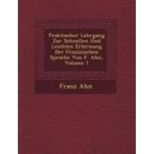 Franz Ahn - Praktischer Lehrgang Zur Schnellen Und Leichten Erlernung Der Franz Sischen Sprache Von F. Ahn, Volume 1