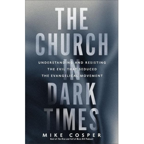 Mike Cosper - The Church in Dark Times