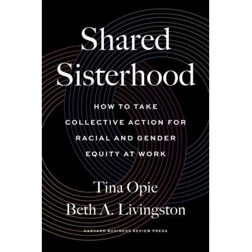 Tina Opie Beth A. Livingston - Shared Sisterhood: How to Take Collective Action for Racial and Gender Equity at Work