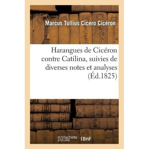 Marcus Tullius Cicero - Harangues de Cicéron Contre Catilina, Suivies de Diverses Notes Et Analyses