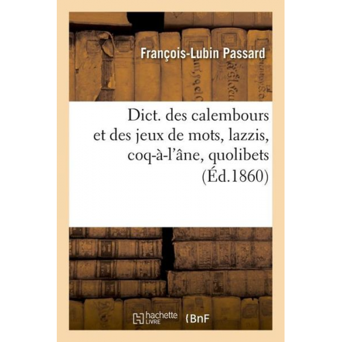 François-Lubin Passard - Dict. Des Calembours Et Des Jeux de Mots, Lazzis, Coq-À-l'Âne, Quolibets, (Éd.1860)