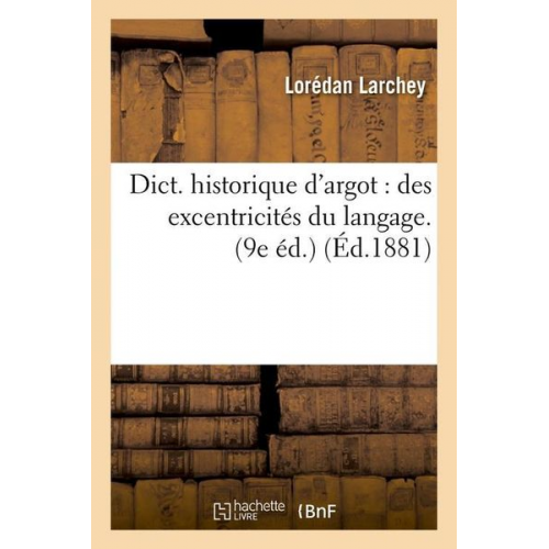 Lorédan Larchey - Dict. Historique d'Argot: Des Excentricités Du Langage. (9e Éd.) (Éd.1881)